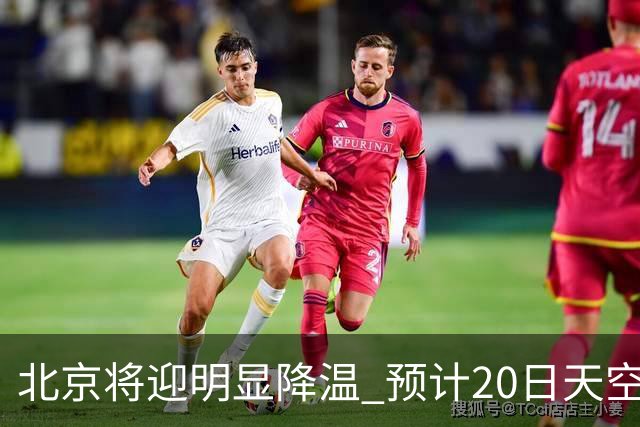 北京将迎明显降温 预计20日天空云量增多山区有弱降水